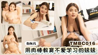 TMBC016 用哥哥的鸡巴惩罚不愿意学习的妹妹