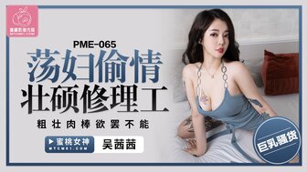 PME065 欲火中烧的女人与琴弦修理工作弊