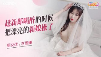 XKQP026 新郎喝醉后伴郎操漂亮新娘