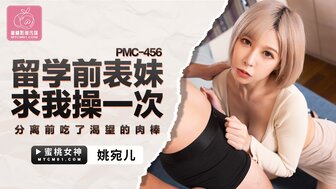 PMC456 饥渴的表妹在她出国留学前求我操她