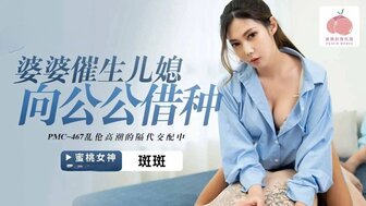 PMC467 饥渴儿媳借了公公的精子