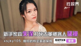 XSJKY105 新手管家打破了客户的古董。为了道歉而与客户发生性关系