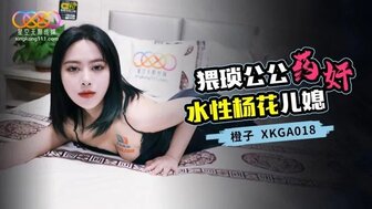 XKGA018 岳父药操他的放荡儿媳妇