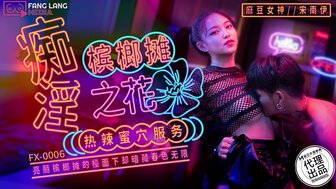 FX0006 欲火中烧和痴迷的宝贝