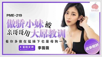 PME219 骄傲的妹妹被大鸡巴的哥哥教训了一顿