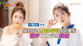 XKTV112 畜生哥哥勾引女学生妹妹