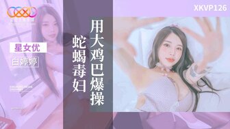 XKVP126 用大鸡巴操恶毒女人