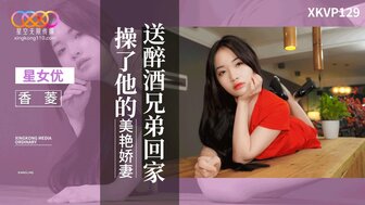 XKVP129 把喝醉的弟弟送回家，操他漂亮的妻子