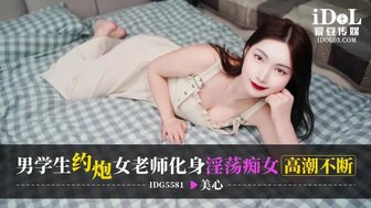IDG5581 与老师勾搭，老师变成了持续高潮的放荡女人