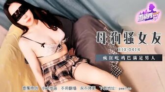 XJX414 放荡女友疯狂吃鸡鸡以满足我的性欲