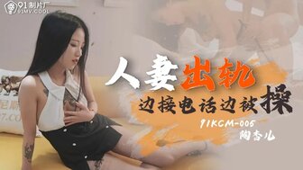 91KCM005 出轨的妻子在接电话时与其他男人发生性关系