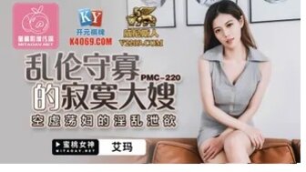 PMC220 操我的丧偶嫂子满足她的欲望