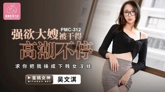 PMC312 饥渴嫂子是个荡妇，多次高潮